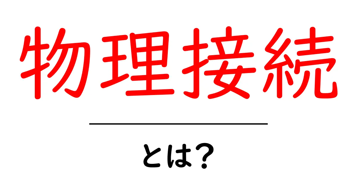 物理接続とは?初心者が知っておくべき基本と身近な実例共起語・同意語・対義語も併せて解説!