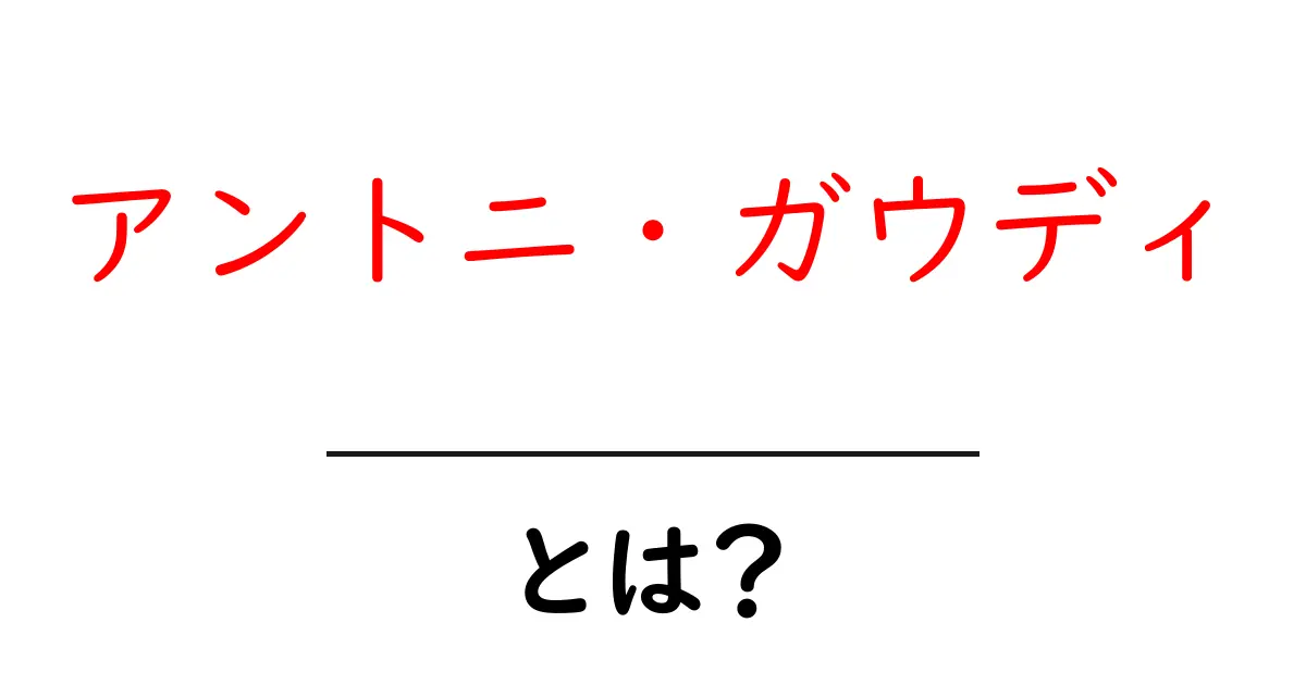 アントニ・ガウディとは？驚くべき建築の世界をわかりやすく解説！共起語・同意語・対義語も併せて解説！