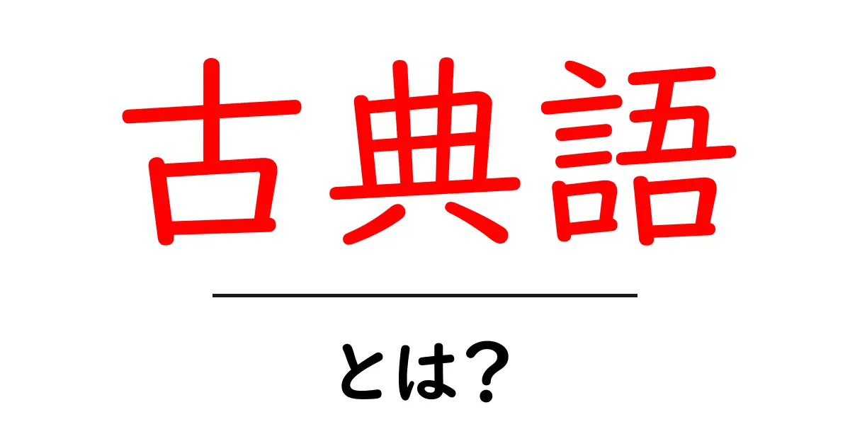 古典語・とは？初心者向けにやさしく解説する入門ガイド共起語・同意語・対義語も併せて解説！