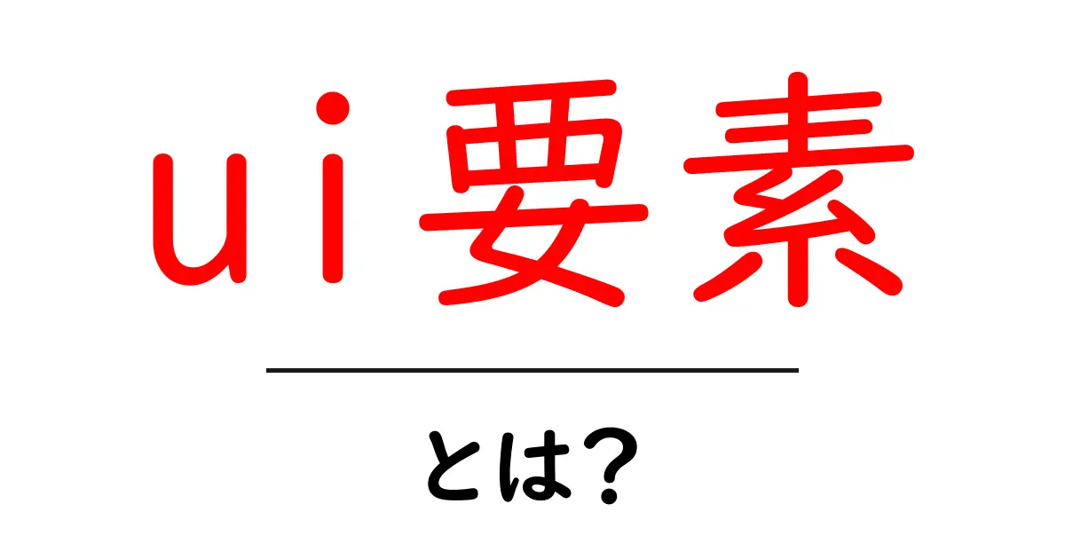 ui要素・とは?初心者向けガイド:基本から実例まで共起語・同意語・対義語も併せて解説!