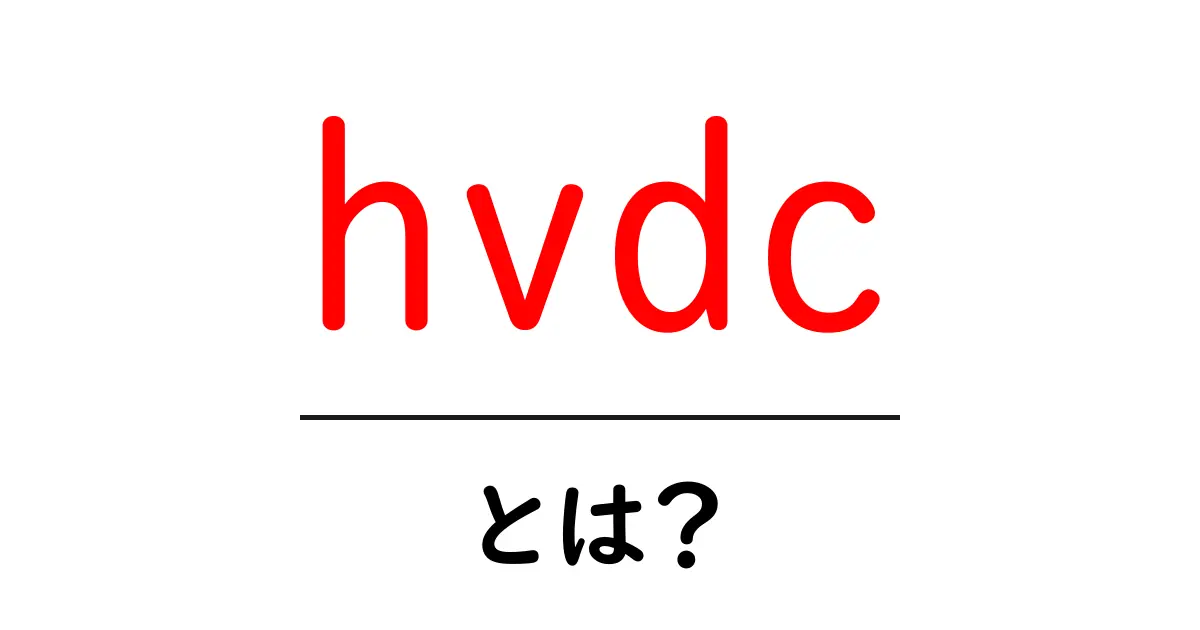 hvdcとは？初心者にもわかる高電圧直流送電のしくみとメリット共起語・同意語・対義語も併せて解説！