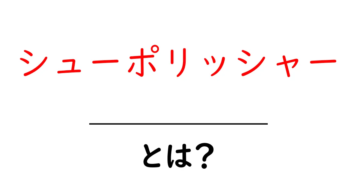 シューポリッシャーとは？初心者向け使い方ガイドと選び方のポイント共起語・同意語・対義語も併せて解説！