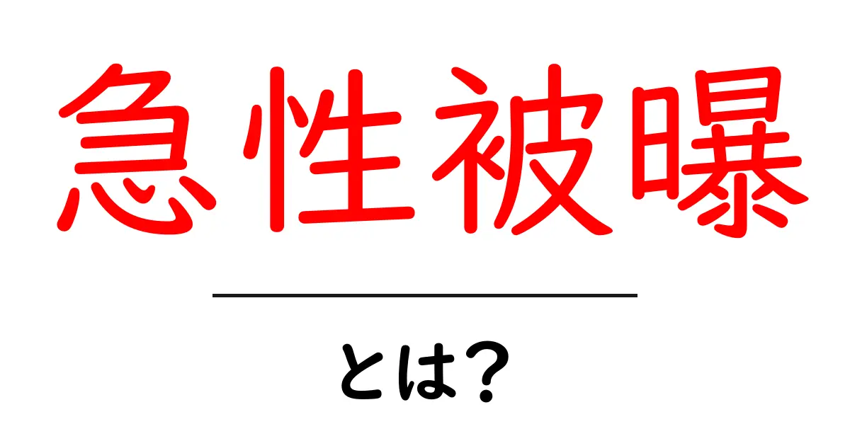 急性被曝とは？初心者にも分かる基本と日常での注意点共起語・同意語・対義語も併せて解説！