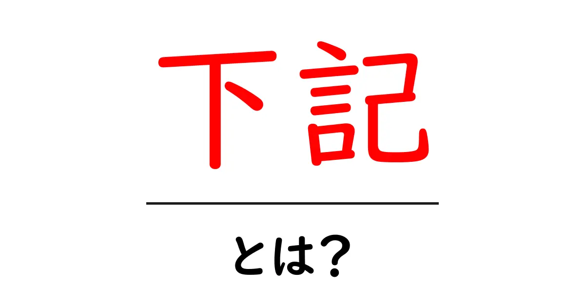 下記・とは?を徹底解説!初心者にも分かる意味と使い方共起語・同意語・対義語も併せて解説!