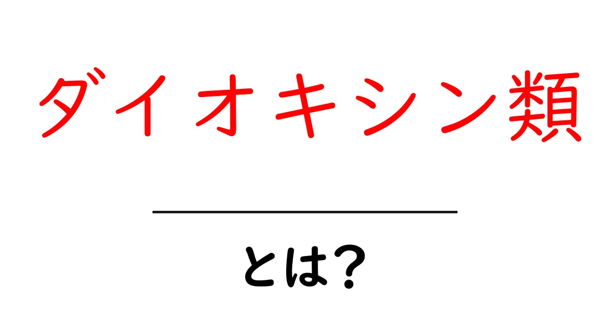 ダイオキシン類・とは?中学生にもわかるやさしい解説共起語・同意語・対義語も併せて解説!