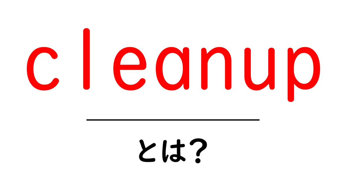 cleanupとは？初心者にもわかる超入門ガイド共起語・同意語・対義語も併せて解説！