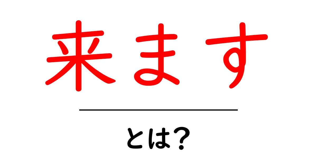 来ます・とは?初心者にも分かる使い方と例文ガイド共起語・同意語・対義語も併せて解説!