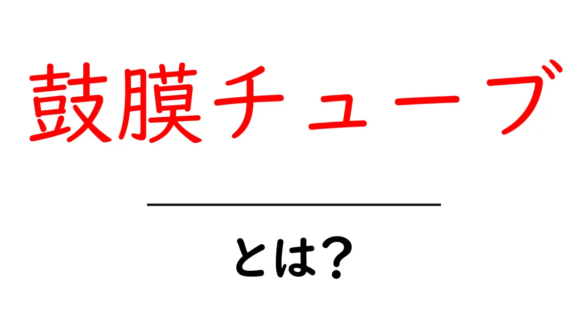 鼓膜チューブとは?中耳炎を治す小さな道具の全てをわかりやすく解説共起語・同意語・対義語も併せて解説!