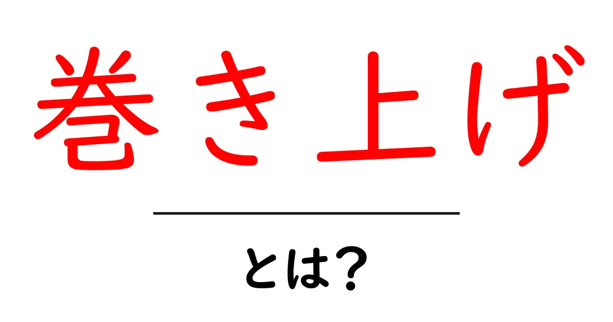 巻き上げ・とは？初心者にもわかる基本と事例解説共起語・同意語・対義語も併せて解説！