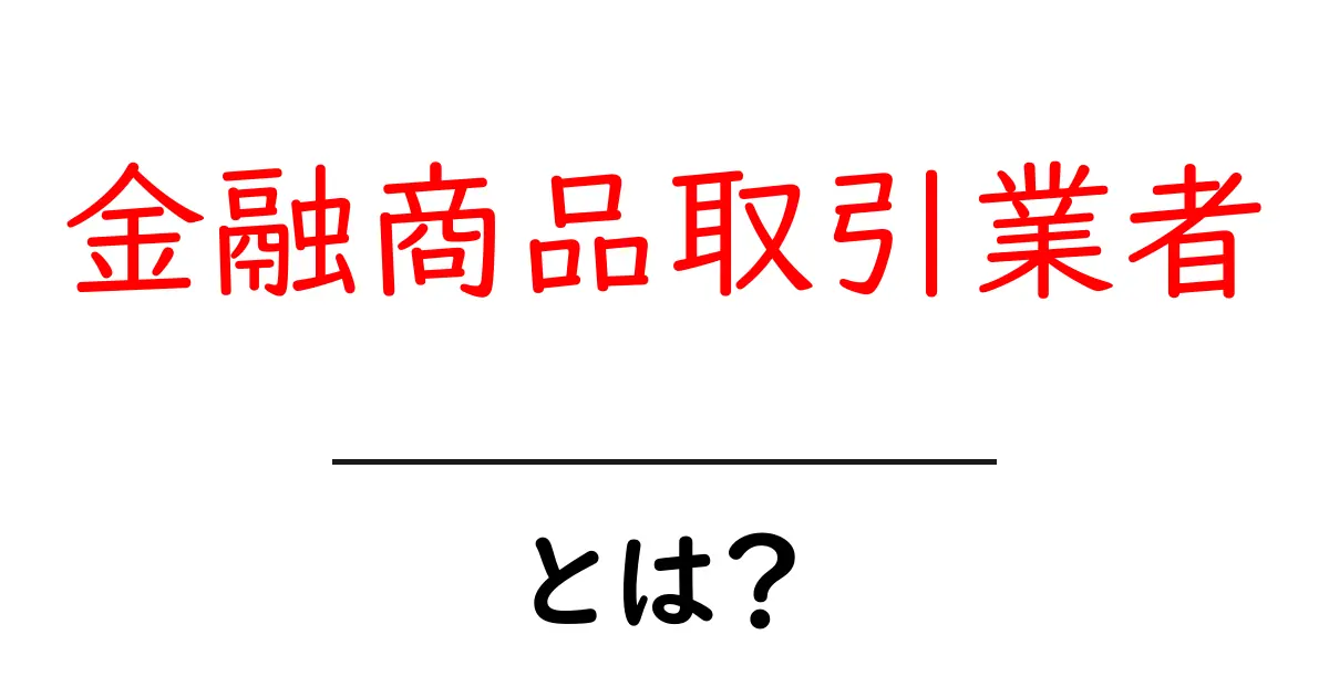 金融商品取引業者とは？初心者が知っておくべき基礎と取引のコツ共起語・同意語・対義語も併せて解説！