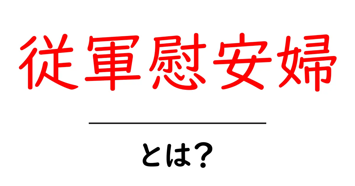 従軍慰安婦・とは?初心者にも分かる歴史の解説と正しい捉え方共起語・同意語・対義語も併せて解説!