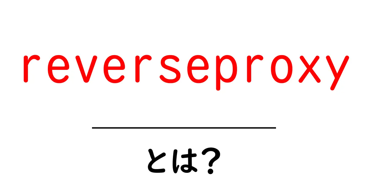 reverseproxyとは?初心者向けに分かりやすく解説する基本ガイド共起語・同意語・対義語も併せて解説!
