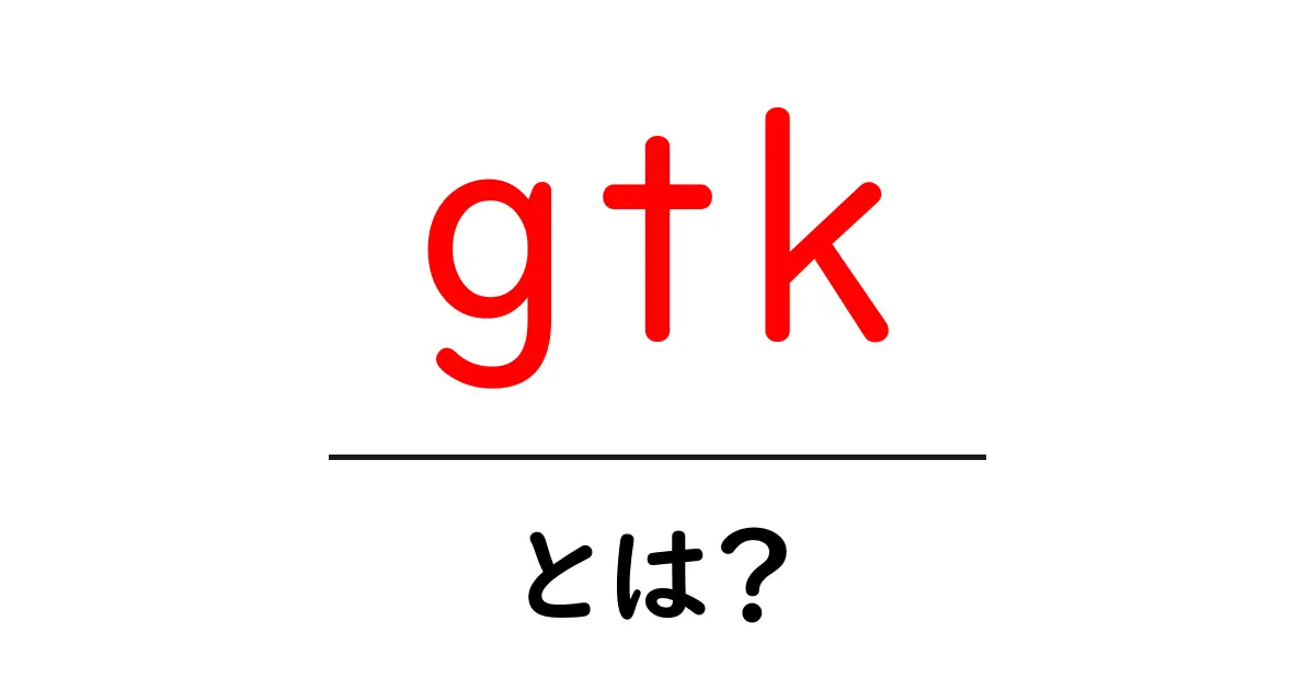 gtk・とは？初心者でもわかる基本と使い方の解説共起語・同意語・対義語も併せて解説！