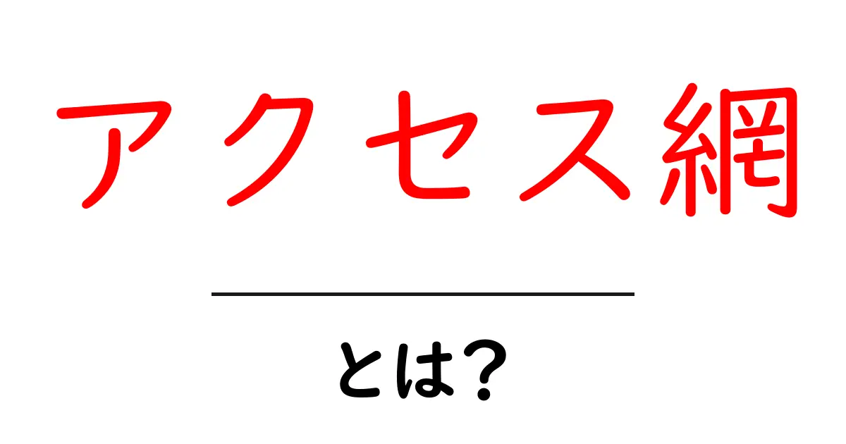 アクセス網・とは?初心者が知っておくべき基本と仕組み共起語・同意語・対義語も併せて解説!