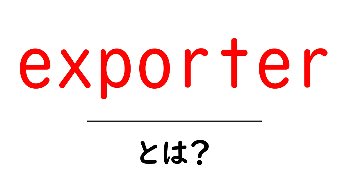 exporterとは？初心者にもわかる基本と使い方ガイド共起語・同意語・対義語も併せて解説！