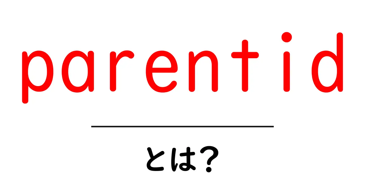 parentid・とは？初心者向け解説：意味と使い方をやさしく解説共起語・同意語・対義語も併せて解説！
