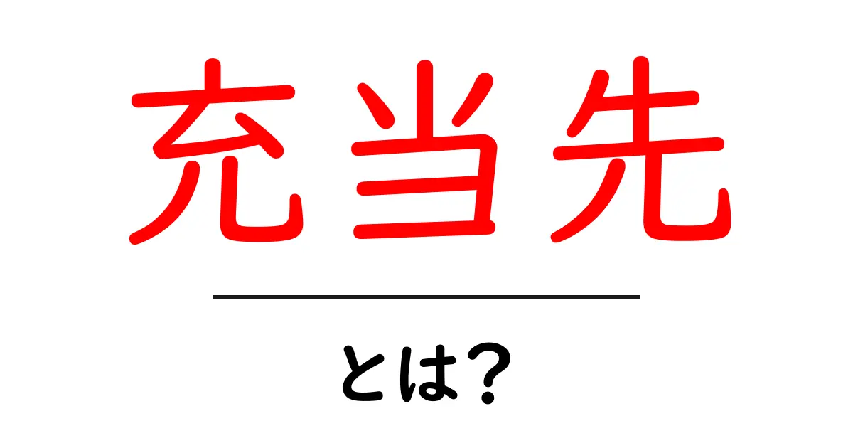 充当先・とは？初心者にもわかる意味と使い方ガイド共起語・同意語・対義語も併せて解説！