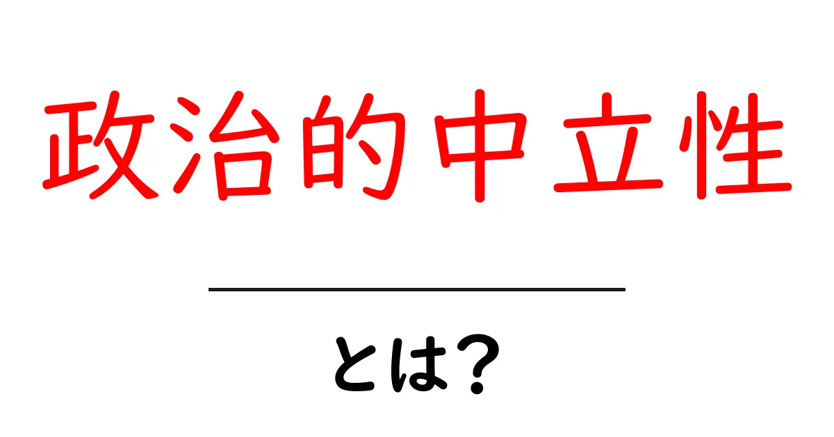 政治的中立性・とは?初心者にも分かる基本解説共起語・同意語・対義語も併せて解説!