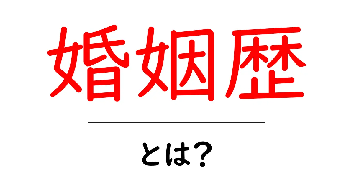 婚姻歴・とは?基礎から学ぶ婚姻歴の意味と使い方共起語・同意語・対義語も併せて解説!
