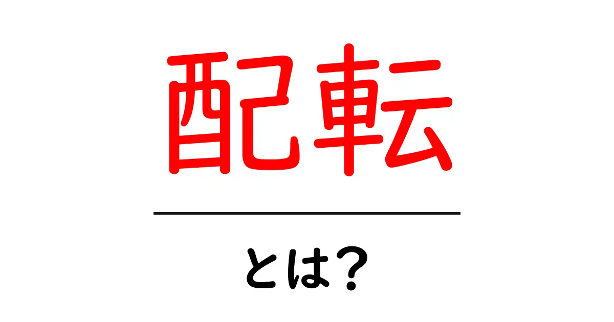 配転・とは?意味と使い方を初心者向けに解説する完全ガイド共起語・同意語・対義語も併せて解説!