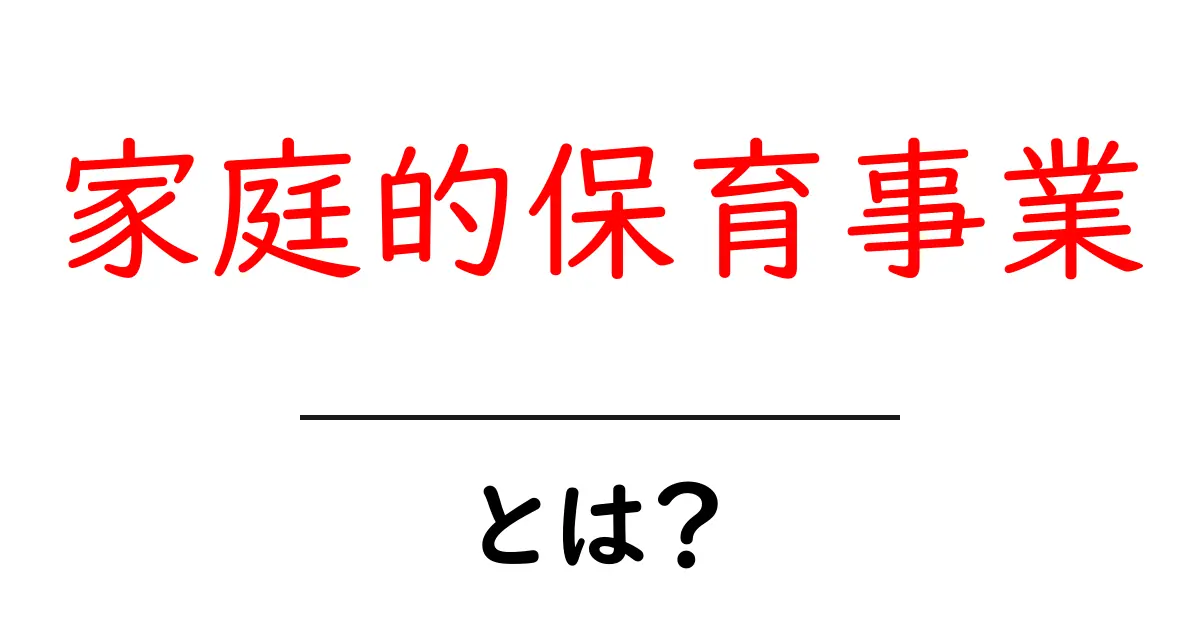 家庭的保育事業・とは?初心者向けガイドでわかる基本と活用のコツ共起語・同意語・対義語も併せて解説!