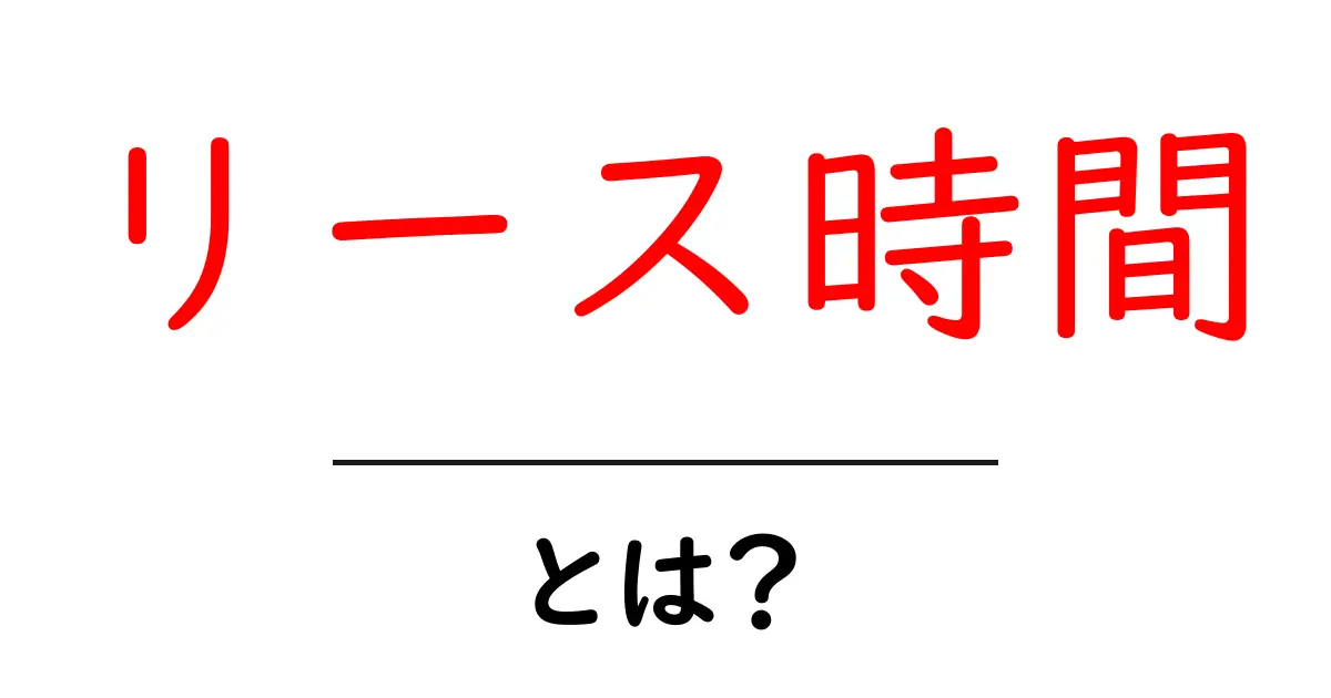 リース時間・とは？初心者向けガイド リース時間の基本と使い方共起語・同意語・対義語も併せて解説！