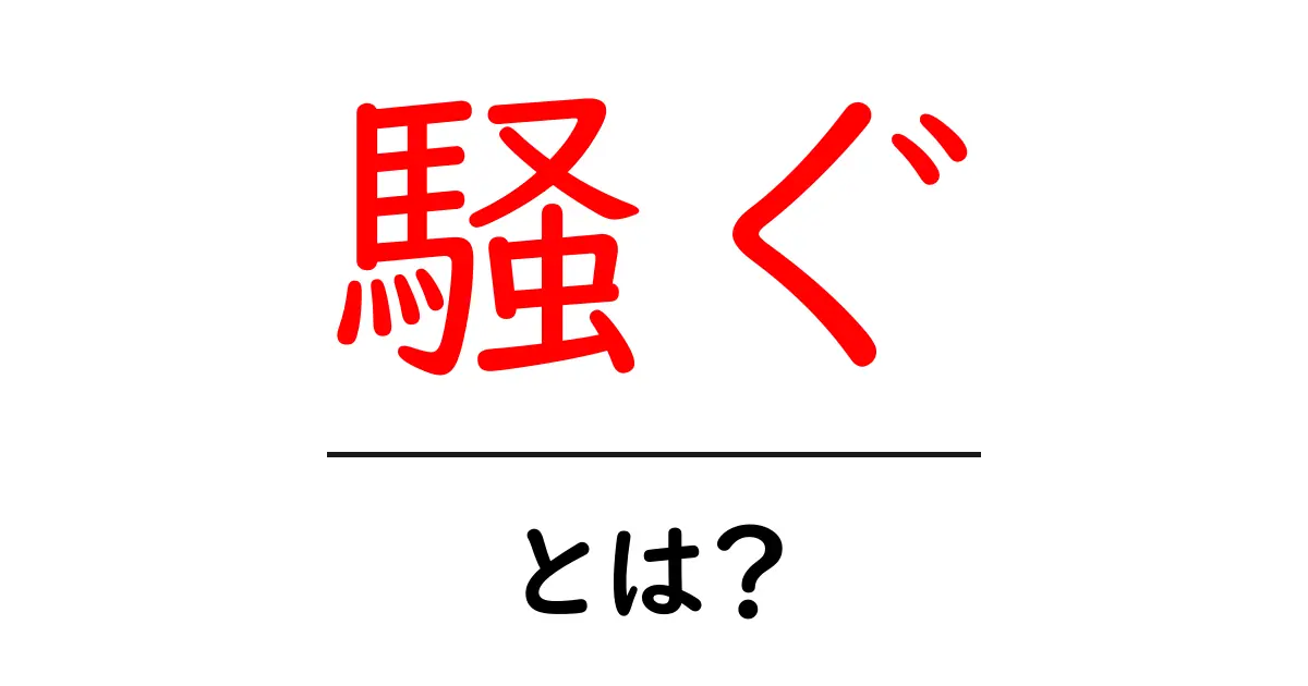 騒ぐとは？初心者でも分かる意味と使い方を徹底解説共起語・同意語・対義語も併せて解説！