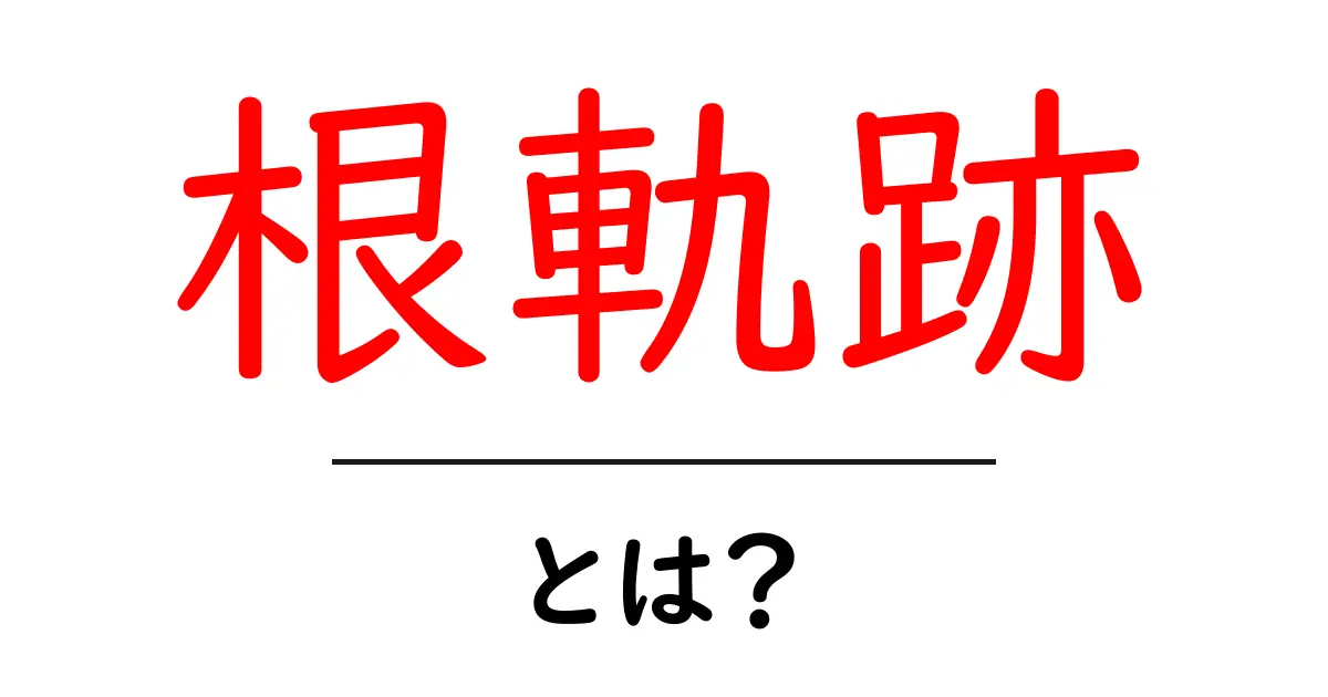 根軌跡・とは？初心者にも優しい読み解きガイド共起語・同意語・対義語も併せて解説！