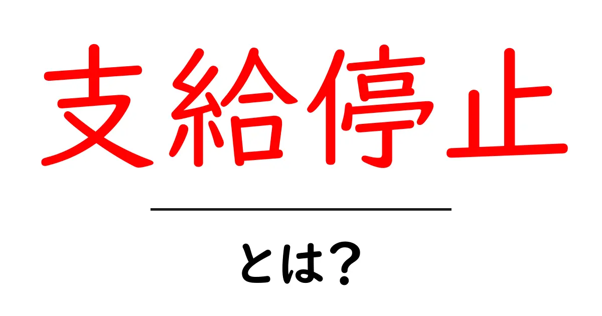 支給停止とは？仕組みとポイントをわかりやすく解説共起語・同意語・対義語も併せて解説！