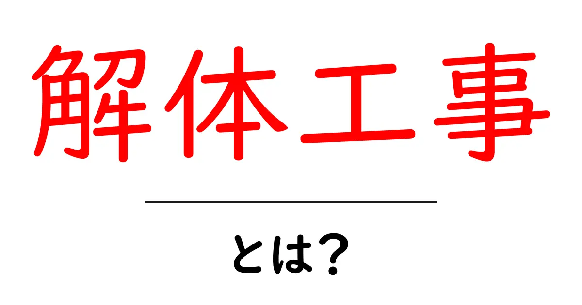 解体工事・とは？初心者にもわかる基本と注意点共起語・同意語・対義語も併せて解説！
