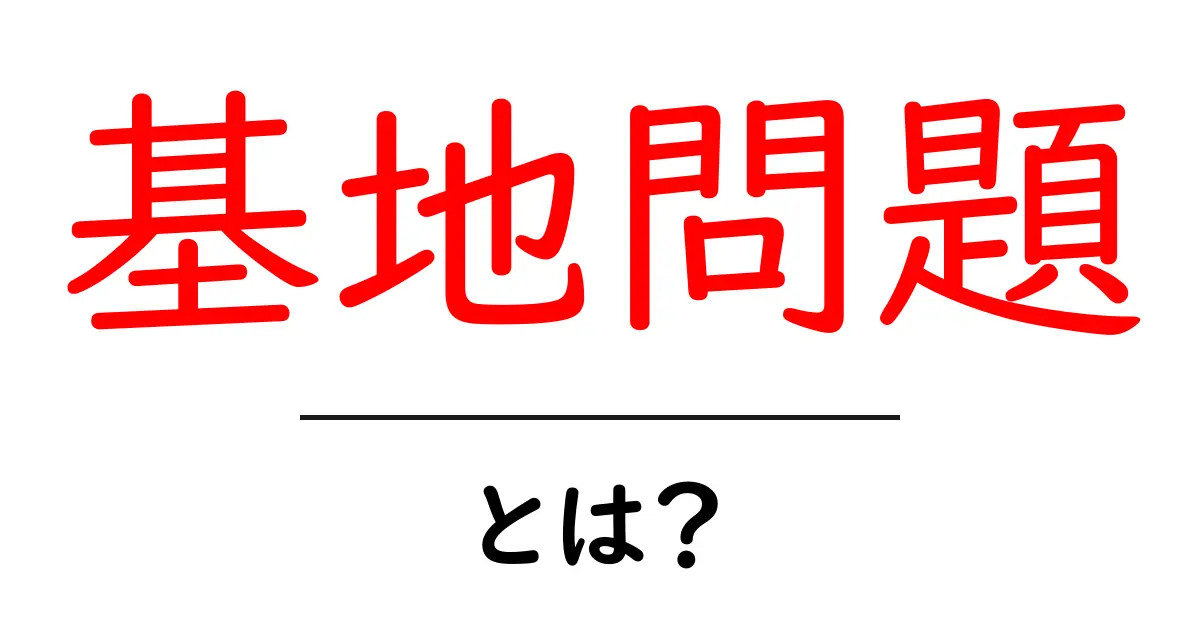 基地問題とは？初心者でも分かる基礎解説と最新情報共起語・同意語・対義語も併せて解説！