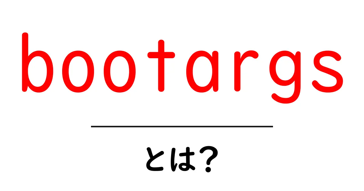 bootargsとは？初心者が知っておくべき Linux の起動パラメータ入門共起語・同意語・対義語も併せて解説！