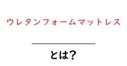 ウレタンフォームマットレスとは?初心者向けの選び方とメリット・デメリットを徹底解説共起語・同意語・対義語も併せて解説!