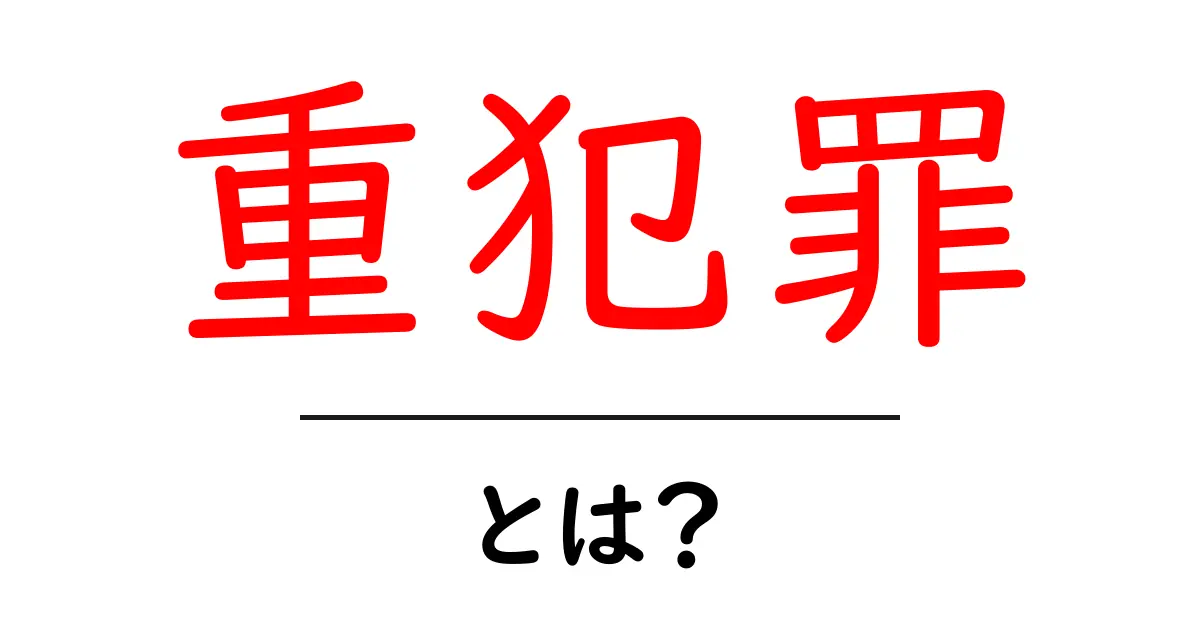 重犯罪・とは？初心者向け解説で押さえる基本と身を守るポイント共起語・同意語・対義語も併せて解説！