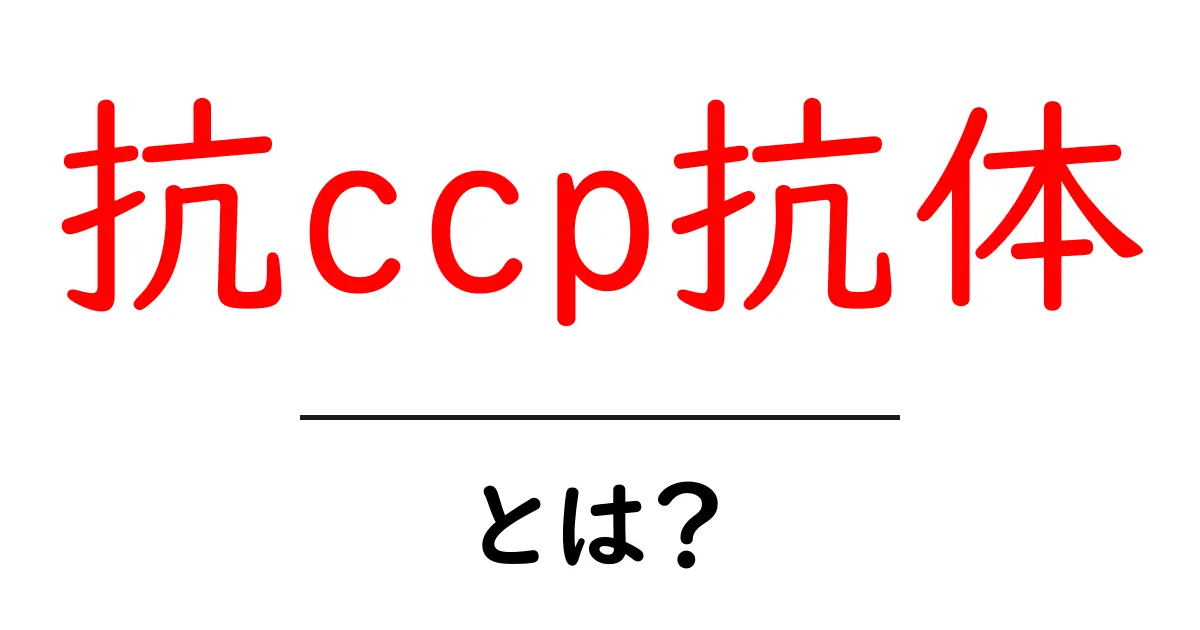 抗ccp抗体とは？検査の意味とRA診断のポイントをやさしく解説共起語・同意語・対義語も併せて解説！