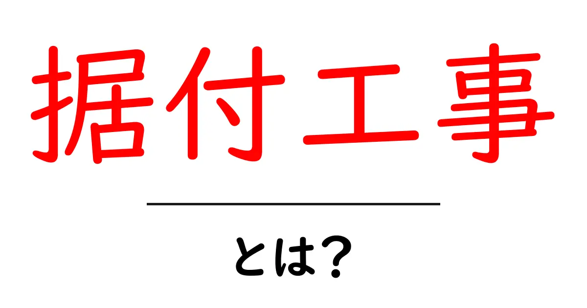 据付工事とは?初心者にも分かる基本ガイド共起語・同意語・対義語も併せて解説!