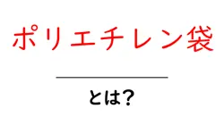 ポリエチレン袋とは？初心者にも分かる基礎ガイド【素材・用途・選び方】共起語・同意語・対義語も併せて解説！