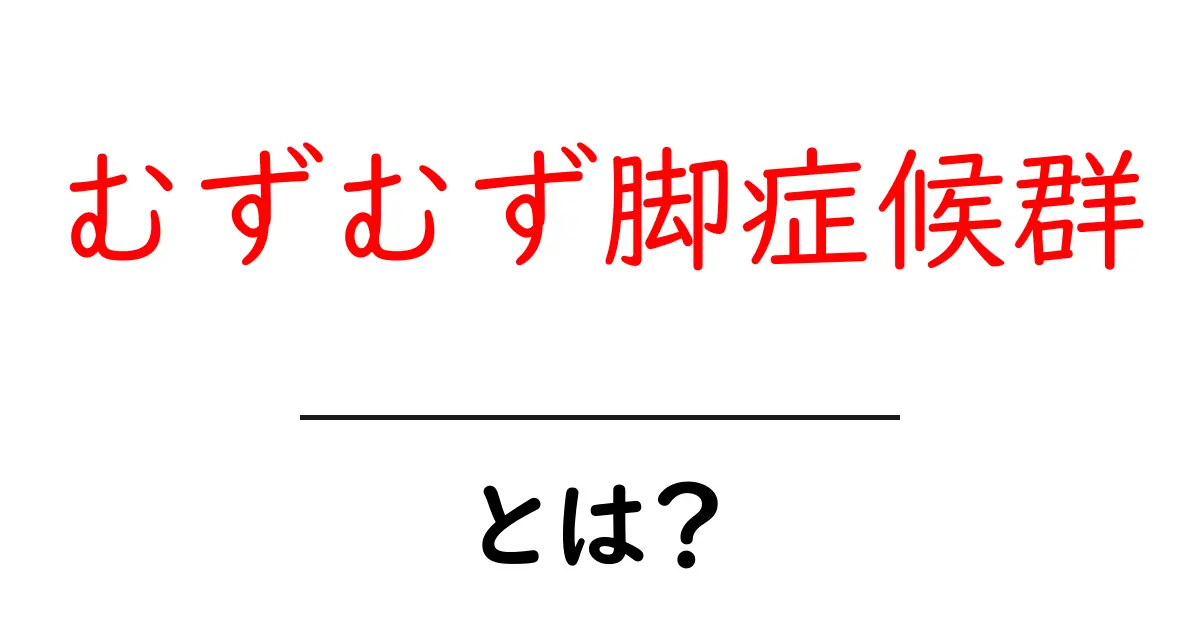 むずむず脚症候群・とは?基礎知識と日常ケアのガイド共起語・同意語・対義語も併せて解説!