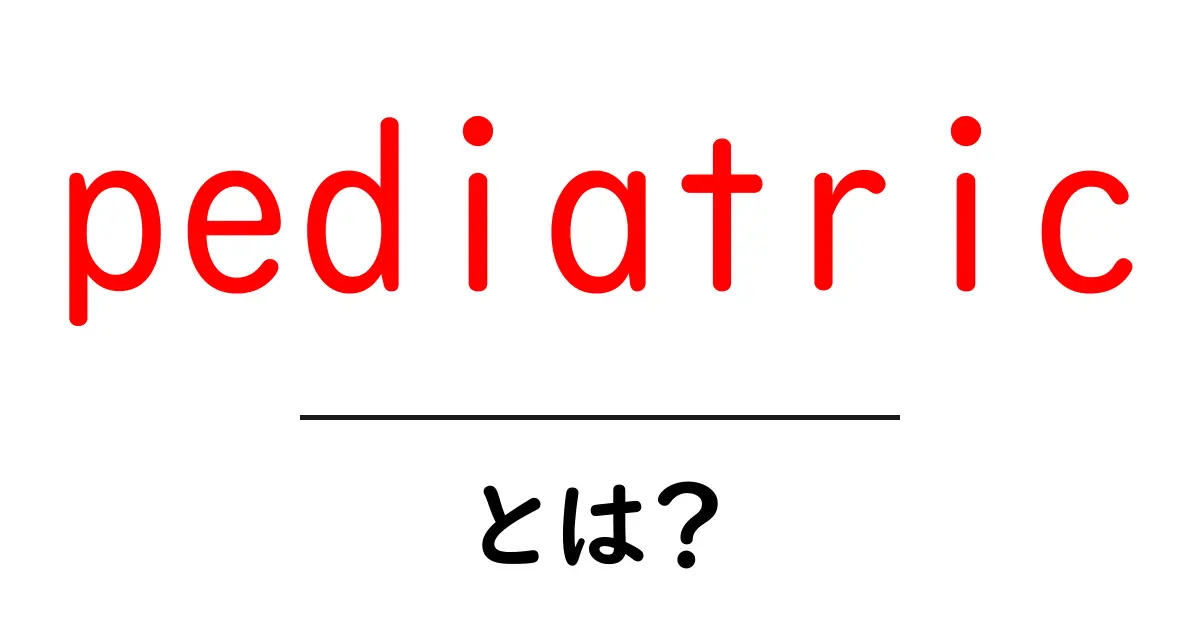 pediatricとは？子どもの健康を学ぶ基本ガイド共起語・同意語・対義語も併せて解説！