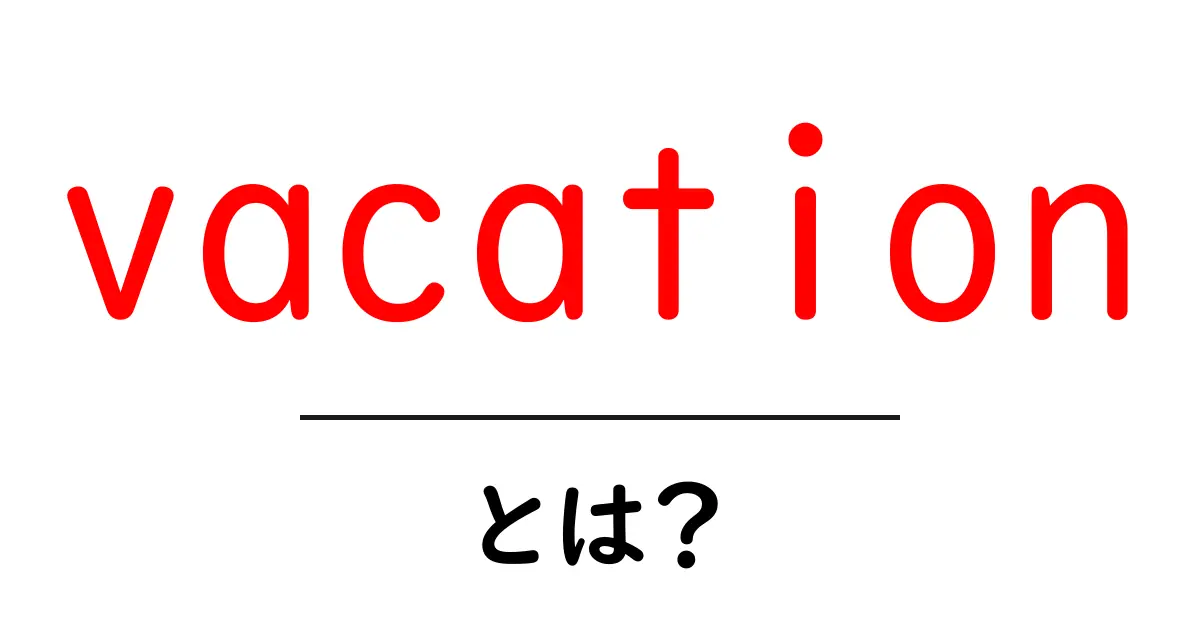 vacationとは?初心者にも分かる使い方と意味の解説共起語・同意語・対義語も併せて解説!