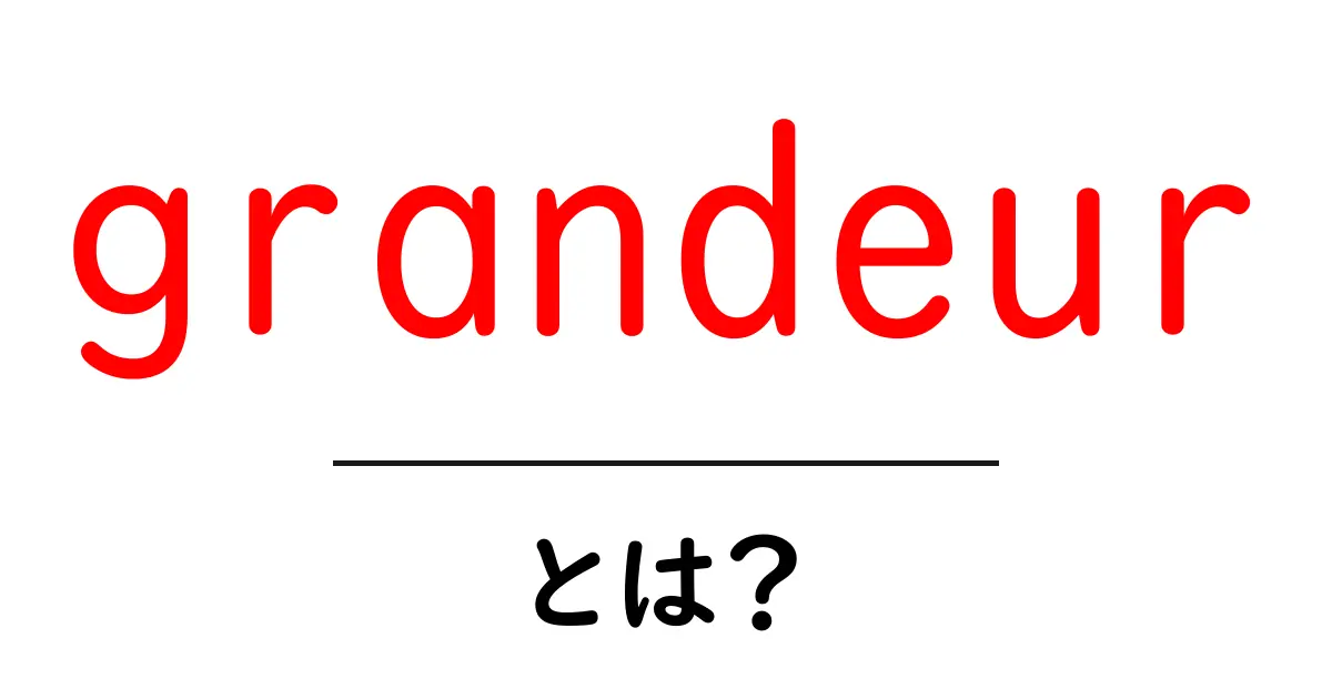 grandeur とは?英語で感じる壮大さを初心者にもわかる解説共起語・同意語・対義語も併せて解説!