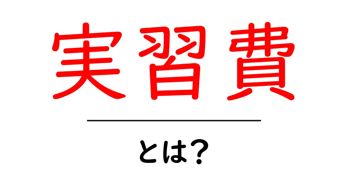 実習費・とは？初心者にもわかる基本ガイド共起語・同意語・対義語も併せて解説！