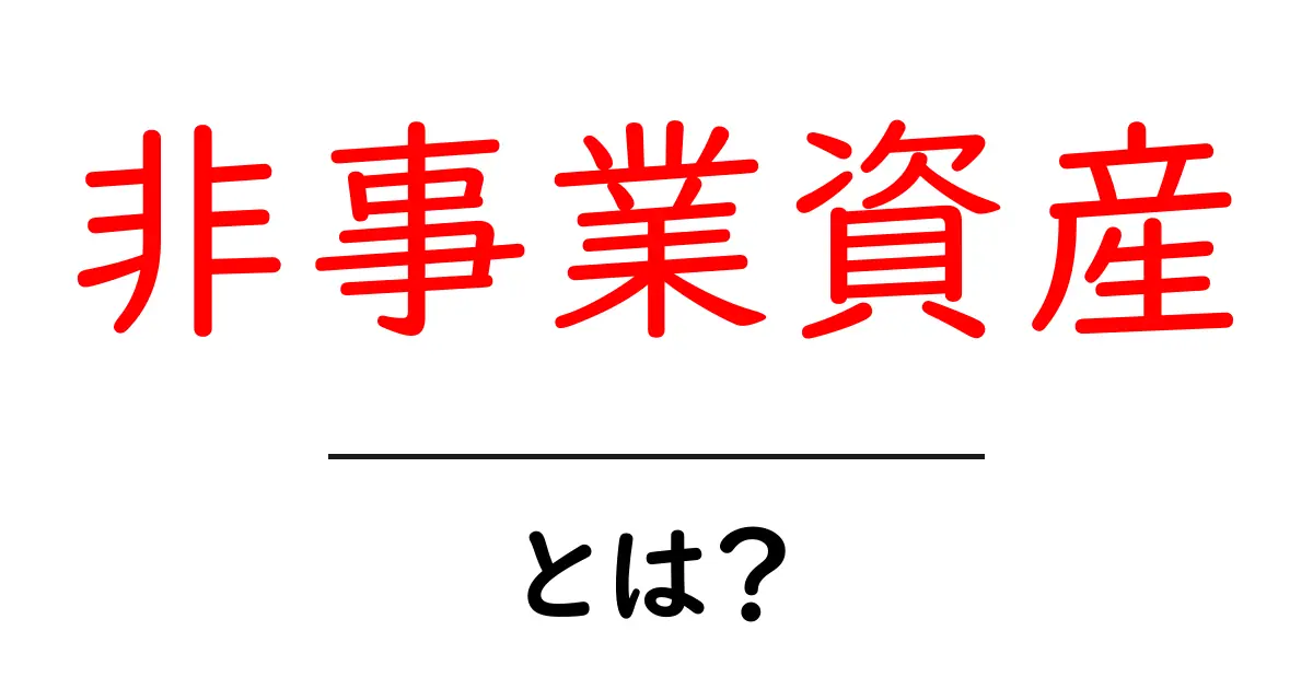 非事業資産とは？初心者が知るべき意味と分類・活用のコツ共起語・同意語・対義語も併せて解説！