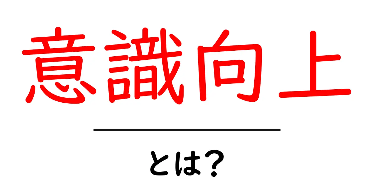 意識向上・とは？初心者でも分かる、今日から実践できる意識の高め方共起語・同意語・対義語も併せて解説！