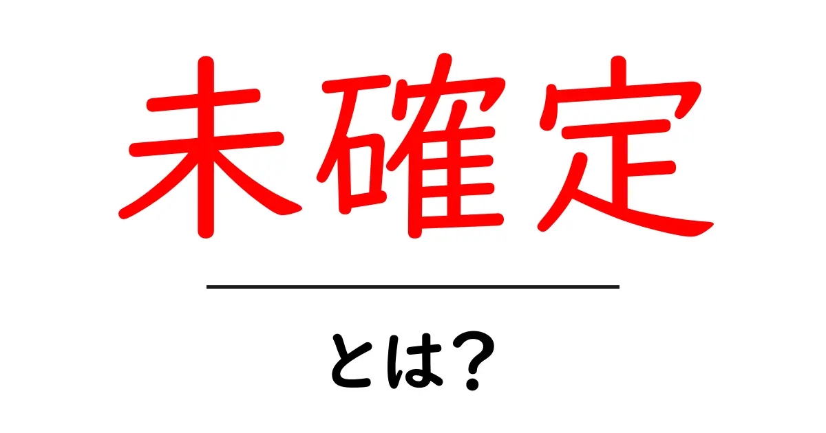 未確定・とは？初心者にも分かる意味と使い方ガイド共起語・同意語・対義語も併せて解説！