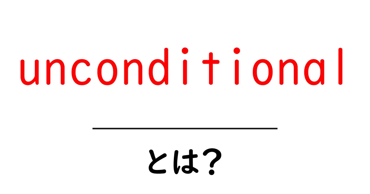 unconditional とは?意味と使い方を初心者向けに徹底解説共起語・同意語・対義語も併せて解説!
