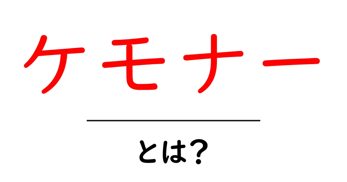 ケモナー・とは？初心者でもすぐ分かる基礎解説とよくある誤解を一気に解消共起語・同意語・対義語も併せて解説！