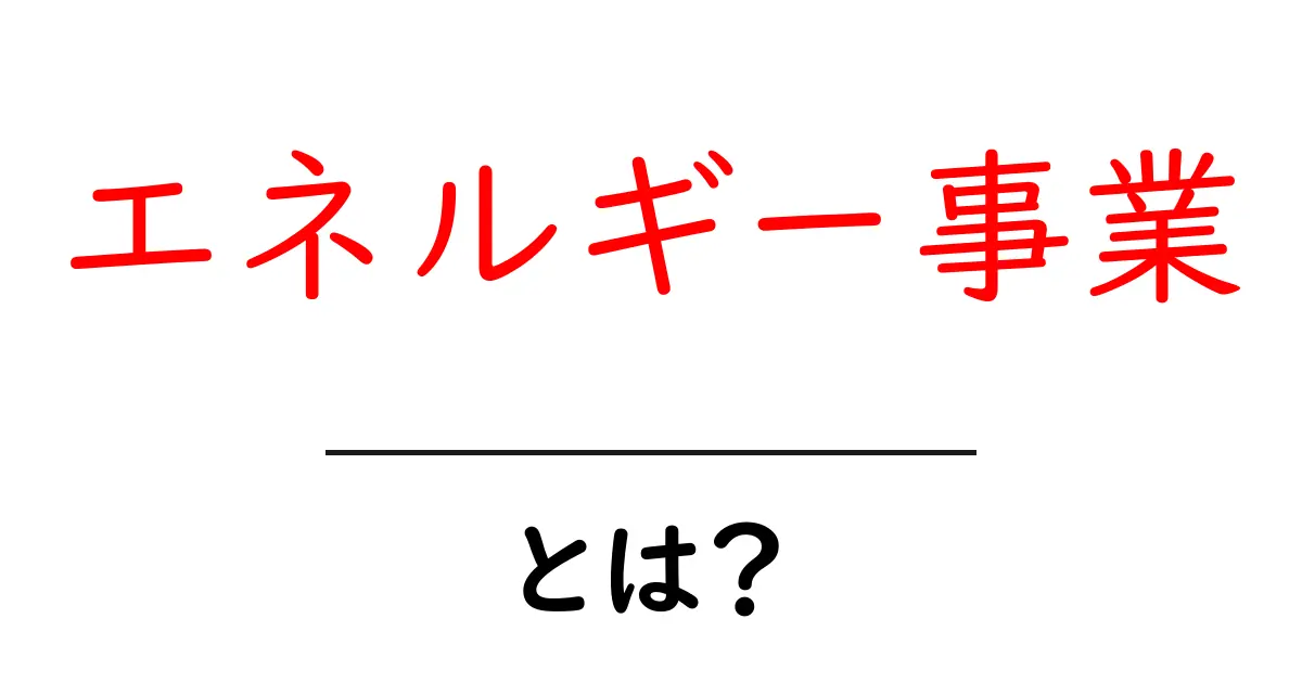 エネルギー事業とは?初心者にもわかる基礎ガイドと最新トレンド共起語・同意語・対義語も併せて解説!