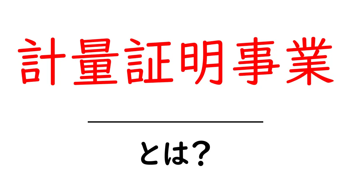 計量証明事業・とは?初心者にもわかる基本ガイドとポイント共起語・同意語・対義語も併せて解説!
