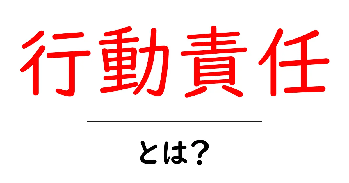 行動責任・とは？初心者にもわかる解説と実例共起語・同意語・対義語も併せて解説！